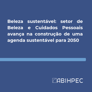 Beleza sustentável: setor de Beleza e Cuidados Pessoais avança na construção de uma agenda sustentável para 2050