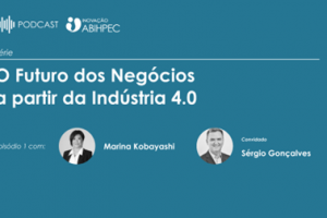 Podcast Inovação ABIHPEC: O Futuro dos Negócios a partir da Indústria 4.0