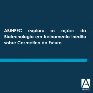 ABIHPEC explora as ações da Biotecnologia em treinamento inédito sobre Cosmética do Futuro