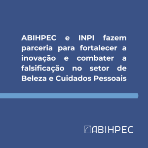 ABIHPEC e INPI fazem parceria para fortalecer a inovação e combater a falsificação no setor de Beleza e Cuidados Pessoais