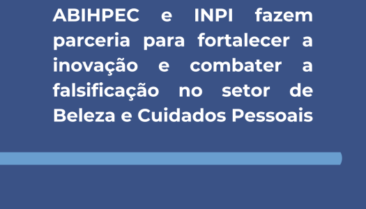 ABIHPEC e INPI fazem parceria para fortalecer a inovação e combater a falsificação no setor de Beleza e Cuidados Pessoais