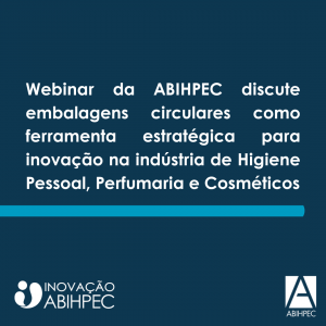 Webinar da ABIHPEC discute embalagens circulares como ferramenta estratégica para inovação na indústria de Higiene Pessoal, Perfumaria e Cosméticos