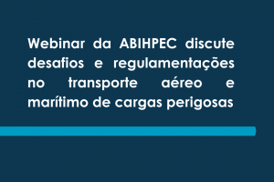 Webinar da ABIHPEC discute desafios e regulamentações no transporte aéreo e marítimo de cargas perigosas