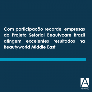 Com participação recorde, empresas do Projeto Setorial Beautycare Brazil atingem excelentes resultados na Beautyworld Middle East