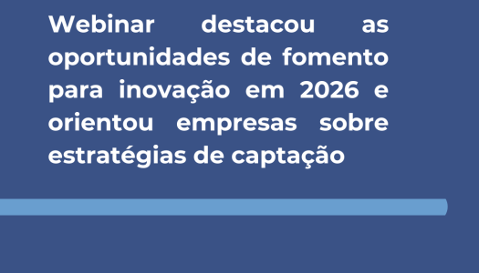 Webinar destacou as oportunidades de fomento para inovação em 2026 e orientou empresas sobre estratégias de captação