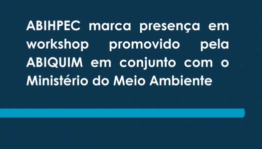 ABIHPEC marca presença em workshop promovido pela ABIQUIM em conjunto com o Ministério do Meio Ambiente