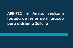 ABIHPEC e Anvisa realizam rodada de testes de migração para o sistema Solicita