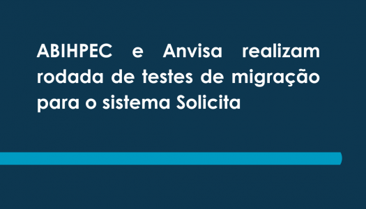 ABIHPEC e Anvisa realizam rodada de testes de migração para o sistema Solicita