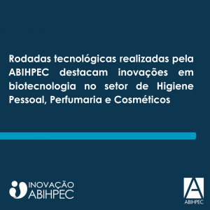 Rodadas tecnológicas realizadas pela ABIHPEC destacam inovações em biotecnologia no setor de Higiene Pessoal, Perfumaria e Cosméticos