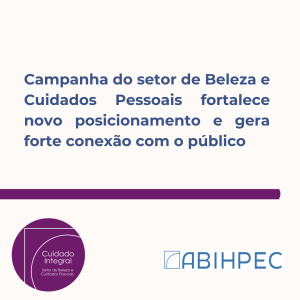 Campanha do setor de Beleza e Cuidados Pessoais fortalece novo posicionamento e gera forte conexão com o público