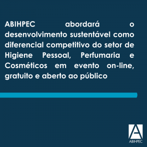 ABIHPEC abordará o desenvolvimento sustentável como diferencial competitivo do setor de Higiene Pessoal, Perfumaria e Cosméticos em evento on-line, gratuito e aberto ao público