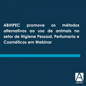 ABIHPEC promove os métodos alternativos ao uso de animais no setor de Higiene Pessoal, Perfumaria e Cosméticos em Webinar
