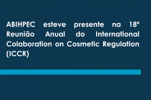 ABIHPEC esteve presente na 18ª Reunião Anual do International Colaboration on Cosmetic Regulation (ICCR)