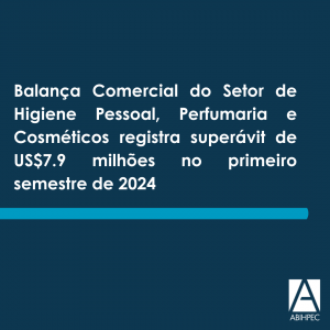 Balança Comercial do Setor de Higiene Pessoal, Perfumaria e Cosméticos registra superávit de US$7.9 milhões no primeiro semestre de 2024