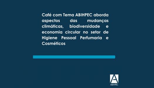 Café com Tema ABIHPEC aborda aspectos das mudanças climáticas, biodiversidade e economia circular no setor de Higiene Pessoal Perfumaria e Cosméticos