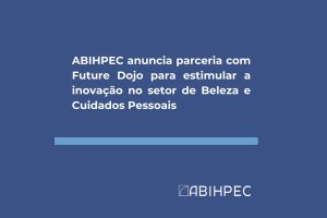 ABIHPEC anuncia parceria com Future Dojo para estimular a inovação no setor de Beleza e Cuidados Pessoais