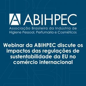Webinar da ABIHPEC discute os impactos das regulações de sustentabilidade da EU no comércio internacional