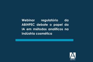 Webinar regulatório da ABIHPEC debate o papel da IA em métodos analíticos na indústria cosmética